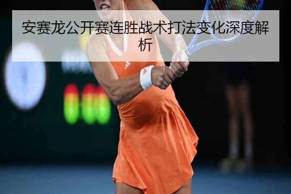 安赛龙公开赛连胜战术打法变化深度解析